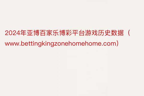 2024年亚博百家乐博彩平台游戏历史数据（www.bettingkingzonehomehome.com）