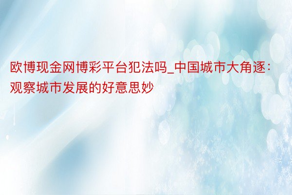 欧博现金网博彩平台犯法吗_中国城市大角逐：观察城市发展的好意思妙