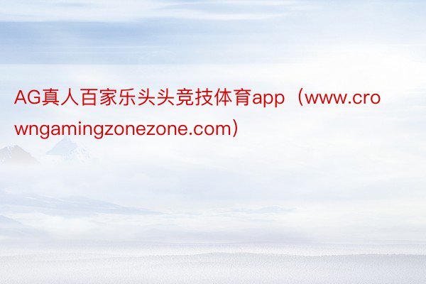 AG真人百家乐头头竞技体育app（www.crowngamingzonezone.com）