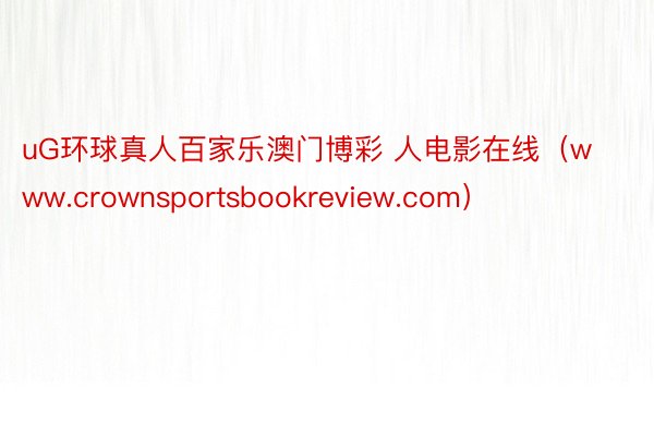 uG环球真人百家乐澳门博彩 人电影在线（www.crownsportsbookreview.com）