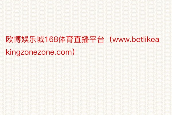 欧博娱乐城168体育直播平台（www.betlikeakingzonezone.com）