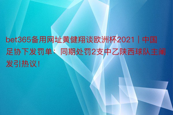 bet365备用网址黄健翔谈欧洲杯2021 | 中国足协下发罚单：同期处罚2支中乙陕西球队主阐发引热议！