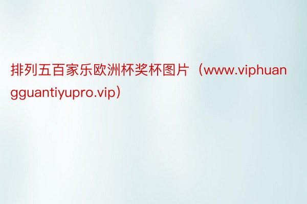 排列五百家乐欧洲杯奖杯图片（www.viphuangguantiyupro.vip）