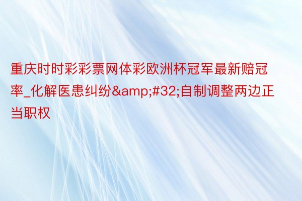 重庆时时彩彩票网体彩欧洲杯冠军最新赔冠率_化解医患纠纷&#32;自制调整两边正当职权