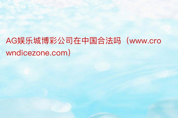 AG娱乐城博彩公司在中国合法吗（www.crowndicezone.com）