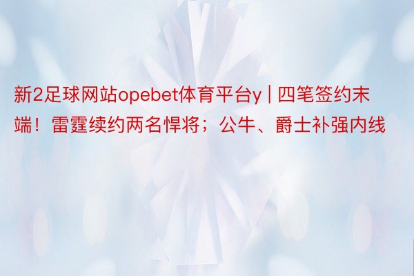 新2足球网站opebet体育平台y | 四笔签约末端！雷霆续约两名悍将；公牛、爵士补强内线