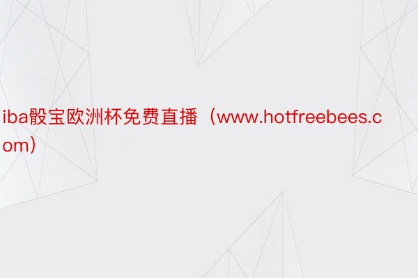 iba骰宝欧洲杯免费直播（www.hotfreebees.com）