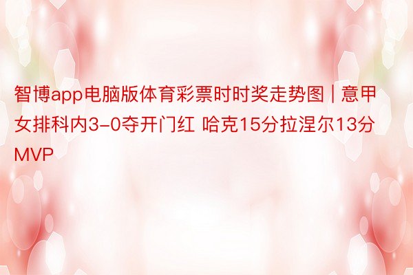 智博app电脑版体育彩票时时奖走势图 | 意甲女排科内3-0夺开门红 哈克15分拉涅尔13分MVP