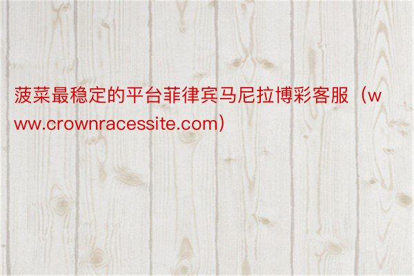 菠菜最稳定的平台菲律宾马尼拉博彩客服（www.crownracessite.com）