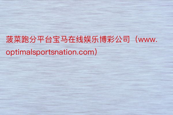 菠菜跑分平台宝马在线娱乐博彩公司（www.optimalsportsnation.com）