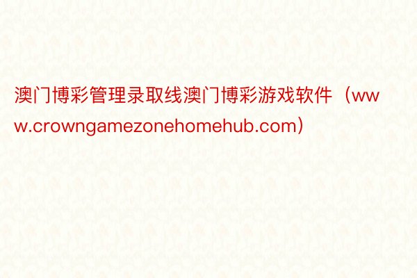 澳门博彩管理录取线澳门博彩游戏软件（www.crowngamezonehomehub.com）