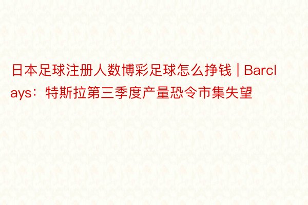 日本足球注册人数博彩足球怎么挣钱 | Barclays：特斯拉第三季度产量恐令市集失望